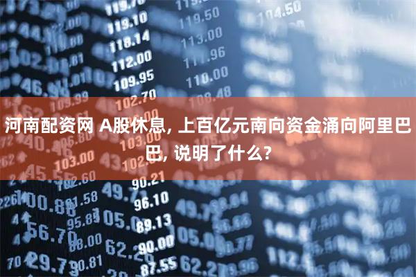 河南配资网 A股休息, 上百亿元南向资金涌向阿里巴巴, 说明了什么?
