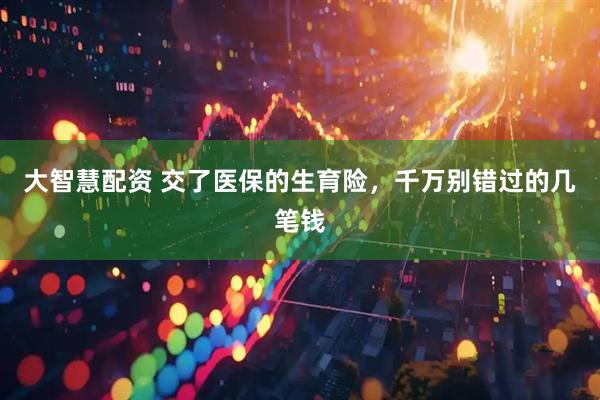 大智慧配资 交了医保的生育险，千万别错过的几笔钱