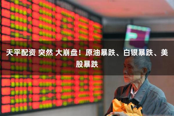 天平配资 突然 大崩盘！原油暴跌、白银暴跌、美股暴跌