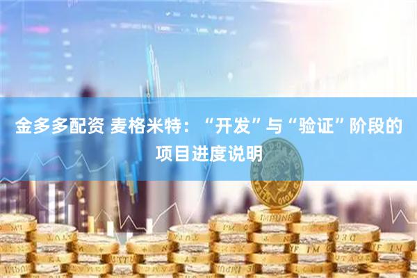 金多多配资 麦格米特：“开发”与“验证”阶段的项目进度说明
