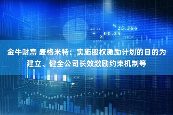 金牛财富 麦格米特：实施股权激励计划的目的为建立、健全公司长效激励约束机制等