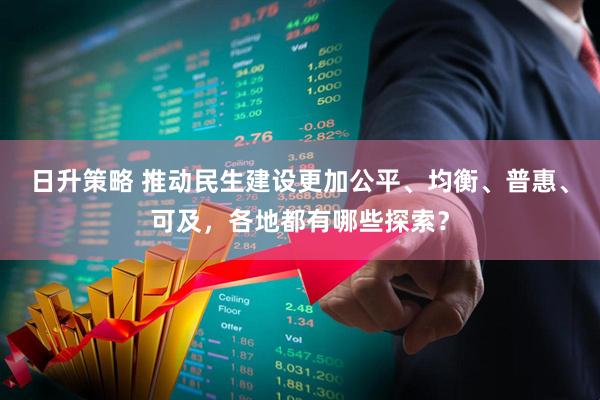 日升策略 推动民生建设更加公平、均衡、普惠、可及，各地都有哪些探索？