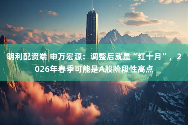 明利配资端 申万宏源：调整后就是“红十月”，2026年春季可能是A股阶段性高点