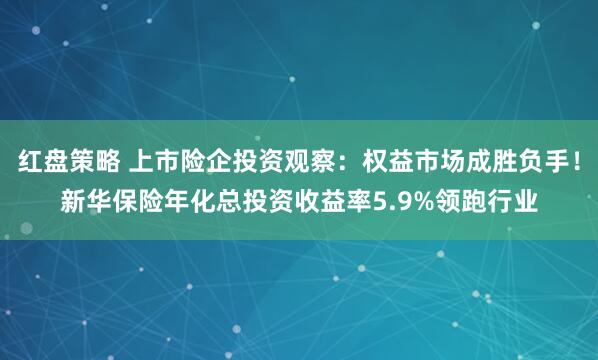 红盘策略 上市险企投资观察：权益市场成胜负手！新华保险年化总投资收益率5.9%领跑行业