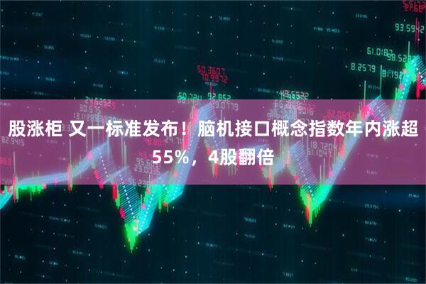 股涨柜 又一标准发布！脑机接口概念指数年内涨超55%，4股翻倍