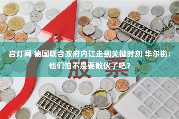 启灯网 德国联合政府内讧走到关键时刻 华尔街：他们怕不是要散伙了吧？