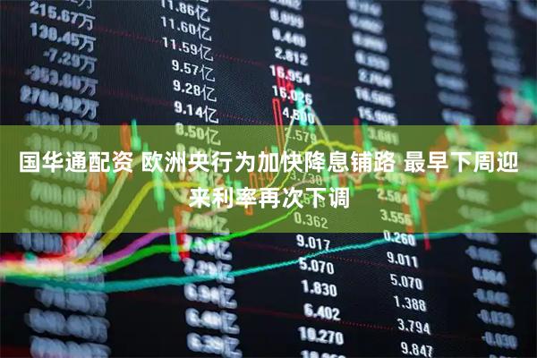 国华通配资 欧洲央行为加快降息铺路 最早下周迎来利率再次下调
