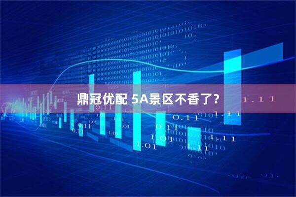 鼎冠优配 5A景区不香了?