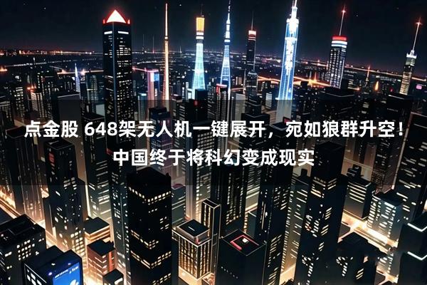点金股 648架无人机一键展开,宛如狼群升空!中国终于将科幻变成现实