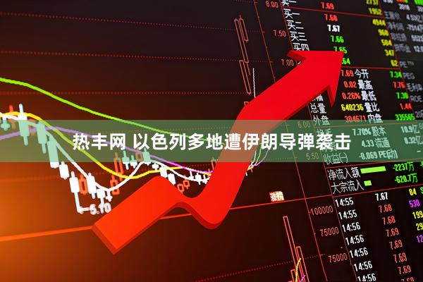 热丰网 以色列多地遭伊朗导弹袭击