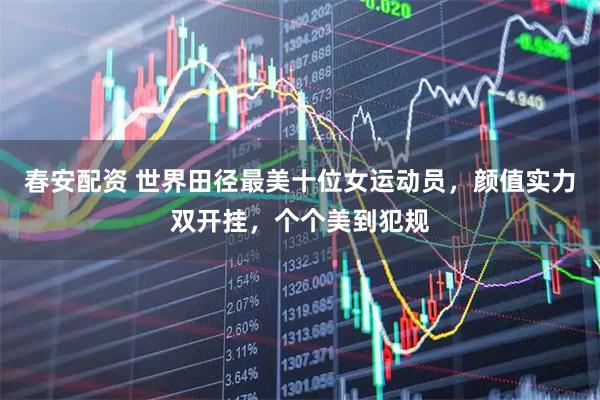 春安配资 世界田径最美十位女运动员，颜值实力双开挂，个个美到犯规